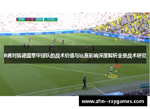 B席对阵德国意甲球队的战术价值与比赛影响深度解析全景战术研究 B席对阵德国意甲球队的战术价值与比赛影响深度解析全景战术研究