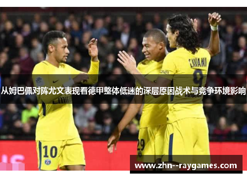 从姆巴佩对阵尤文表现看德甲整体低迷的深层原因战术与竞争环境影响 从姆巴佩对阵尤文表现看德甲整体低迷的深层原因战术与竞争环境影响