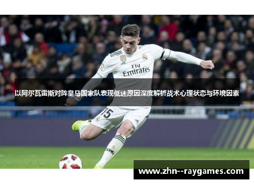 以阿尔瓦雷斯对阵皇马国家队表现低迷原因深度解析战术心理状态与环境因素 以阿尔瓦雷斯对阵皇马国家队表现低迷原因深度解析战术心理状态与环境因素