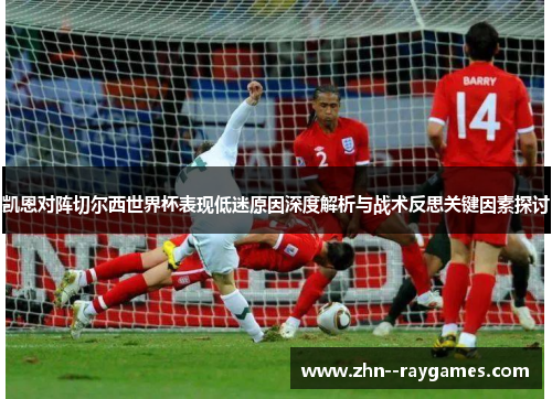 凯恩对阵切尔西世界杯表现低迷原因深度解析与战术反思关键因素探讨