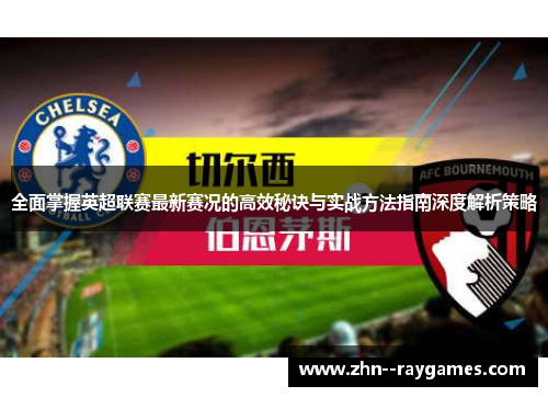 全面掌握英超联赛最新赛况的高效秘诀与实战方法指南深度解析策略 全面掌握英超联赛最新赛况的高效秘诀与实战方法指南深度解析策略