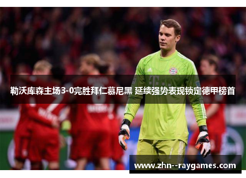 勒沃库森主场3-0完胜拜仁慕尼黑 延续强势表现锁定德甲榜首