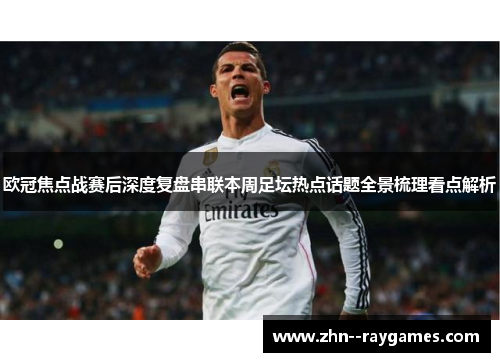 欧冠焦点战赛后深度复盘串联本周足坛热点话题全景梳理看点解析