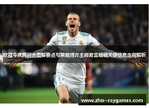 欧冠今夜两回合图解要点与策略博弈主帅发言暗藏关键信息走向解析 欧冠今夜两回合图解要点与策略博弈主帅发言暗藏关键信息走向解析