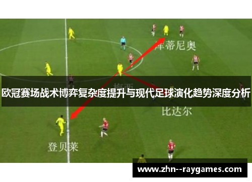 欧冠赛场战术博弈复杂度提升与现代足球演化趋势深度分析 欧冠赛场战术博弈复杂度提升与现代足球演化趋势深度分析