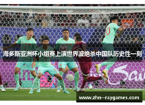 海多斯亚洲杯小组赛上演世界波绝杀中国队历史性一刻 海多斯亚洲杯小组赛上演世界波绝杀中国队历史性一刻