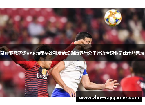 聚焦亚冠赛场VAR判罚争议引发的规则边界与公平讨论在职业足球中的思考 聚焦亚冠赛场VAR判罚争议引发的规则边界与公平讨论在职业足球中的思考