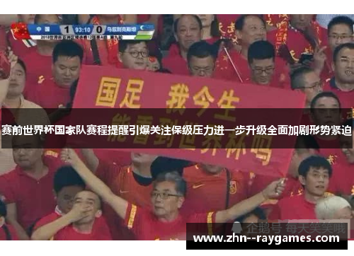 赛前世界杯国家队赛程提醒引爆关注保级压力进一步升级全面加剧形势紧迫 赛前世界杯国家队赛程提醒引爆关注保级压力进一步升级全面加剧形势紧迫