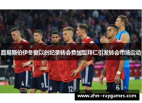 路易斯伯伊冬窗以创纪录转会费加盟拜仁引发转会市场震动