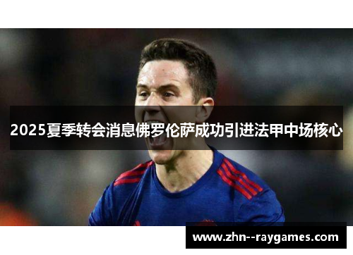 2025夏季转会消息佛罗伦萨成功引进法甲中场核心