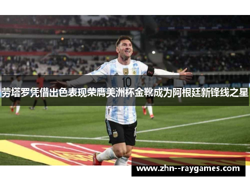 劳塔罗凭借出色表现荣膺美洲杯金靴成为阿根廷新锋线之星