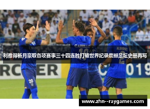 利雅得新月豪取各项赛事三十四连胜打破世界纪录震撼足坛史册再写