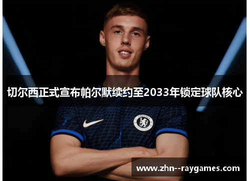 切尔西正式宣布帕尔默续约至2033年锁定球队核心