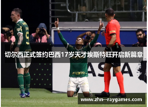 切尔西正式签约巴西17岁天才埃斯特旺开启新篇章 切尔西正式签约巴西17岁天才埃斯特旺开启新篇章
