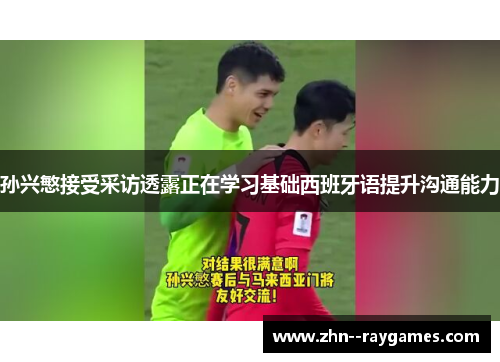 孙兴慜接受采访透露正在学习基础西班牙语提升沟通能力