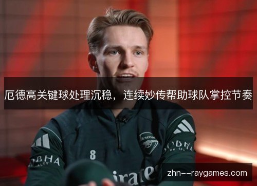 厄德高关键球处理沉稳,连续妙传帮助球队掌控节奏 厄德高关键球处理沉稳,连续妙传帮助球队掌控节奏